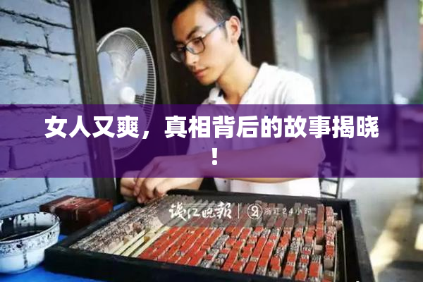 女人又爽，真相背后的故事揭晓！