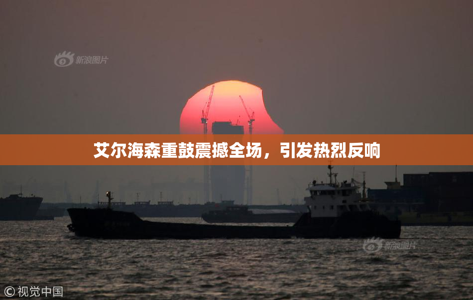 艾尔海森重鼓震撼全场，引发热烈反响