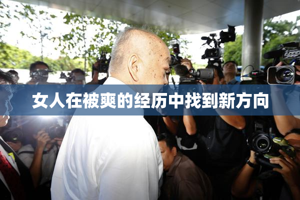 女人在被爽的经历中找到新方向