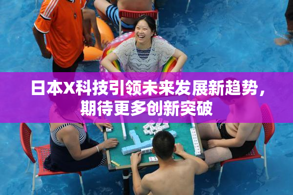 日本X科技引领未来发展新趋势，期待更多创新突破