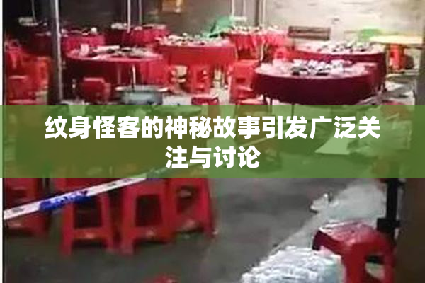 纹身怪客的神秘故事引发广泛关注与讨论