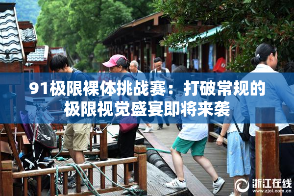 91极限裸体挑战赛：打破常规的极限视觉盛宴即将来袭