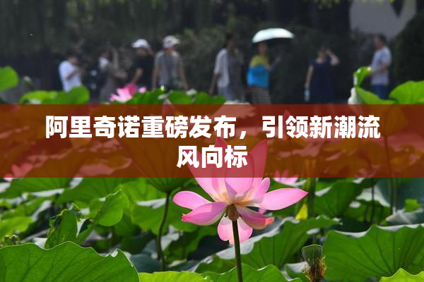 阿里奇诺重磅发布，引领新潮流风向标