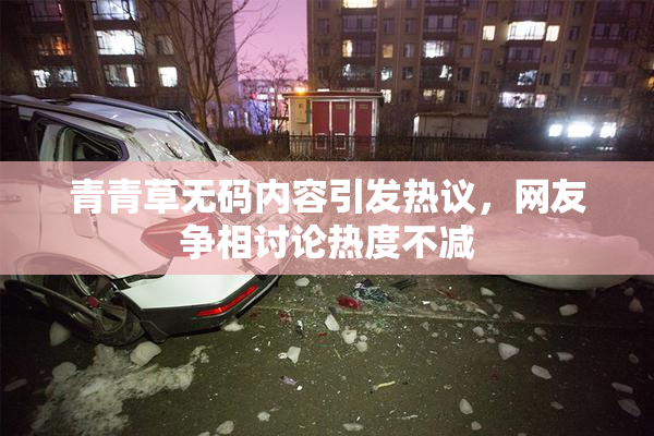青青草无码内容引发热议，网友争相讨论热度不减