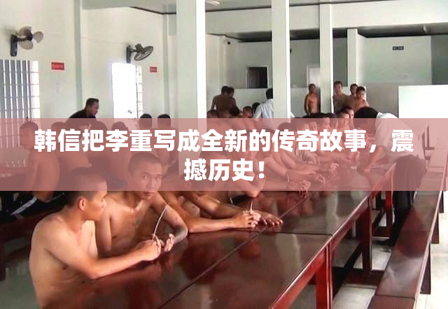 韩信把李重写成全新的传奇故事，震撼历史！