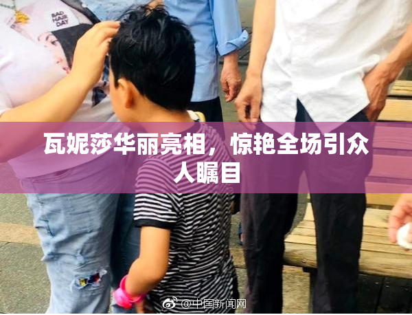 瓦妮莎华丽亮相，惊艳全场引众人瞩目