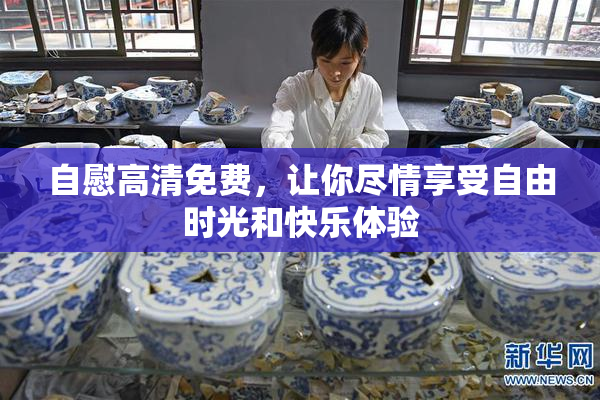 自慰高清免费，让你尽情享受自由时光和快乐体验
