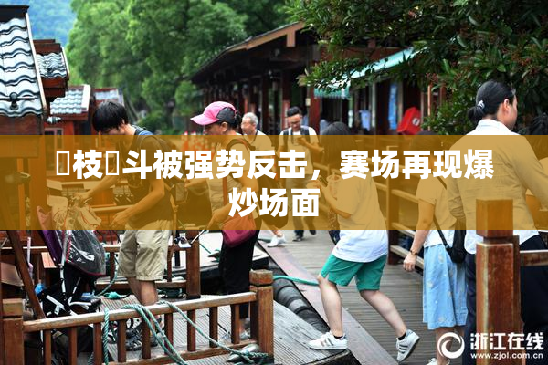 狛枝凪斗被强势反击，赛场再现爆炒场面
