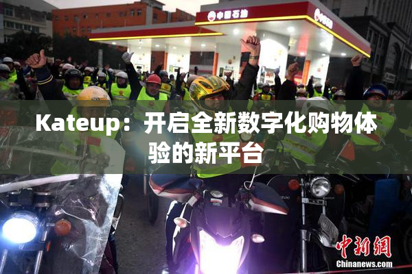 Kateup：开启全新数字化购物体验的新平台