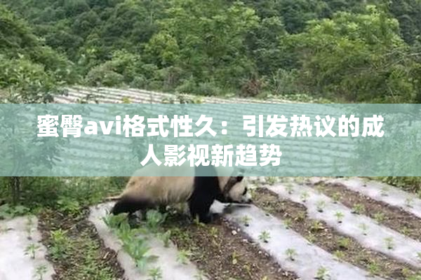 蜜臀avi格式性久：引发热议的成人影视新趋势
