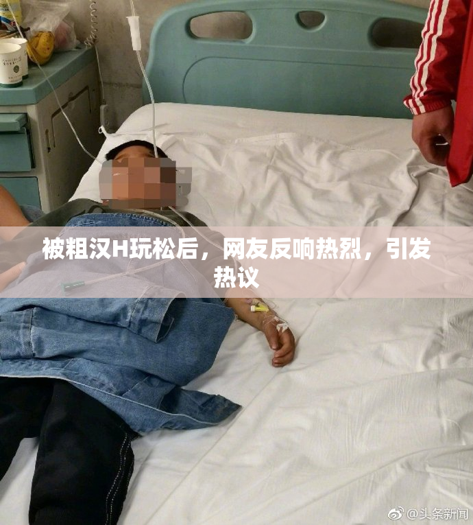 被粗汉H玩松后，网友反响热烈，引发热议