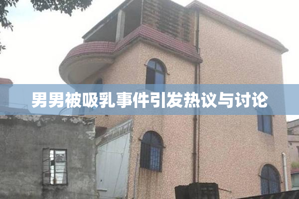 男男被吸乳事件引发热议与讨论
