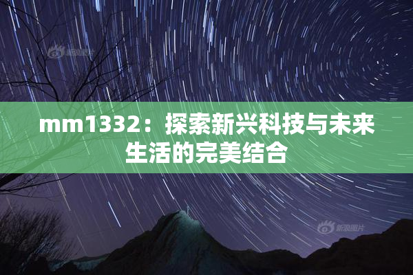 mm1332：探索新兴科技与未来生活的完美结合