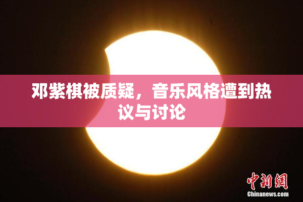 邓紫棋被质疑，音乐风格遭到热议与讨论