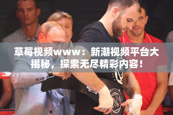 草莓视频www：新潮视频平台大揭秘，探索无尽精彩内容！