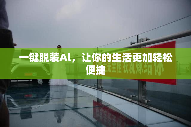 一键脱装Al，让你的生活更加轻松便捷