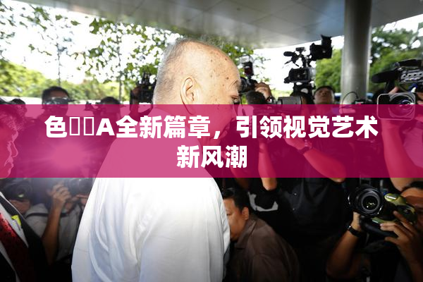 色妺妺A全新篇章，引领视觉艺术新风潮