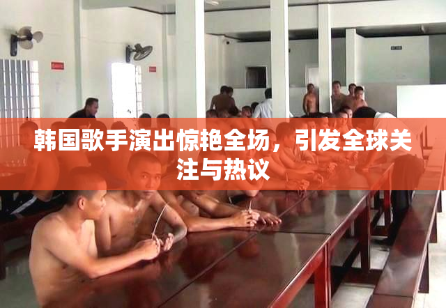 韩国歌手演出惊艳全场，引发全球关注与热议