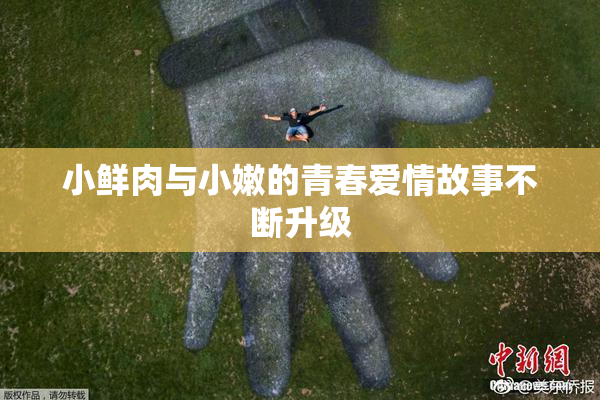 小鲜肉与小嫩的青春爱情故事不断升级