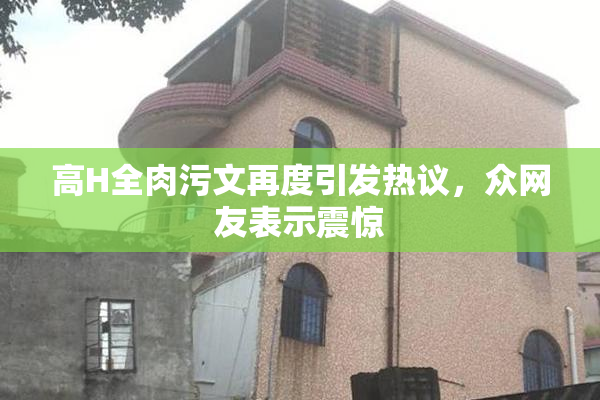 高H全肉污文再度引发热议，众网友表示震惊