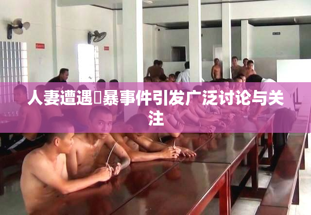 人妻遭遇強暴事件引发广泛讨论与关注
