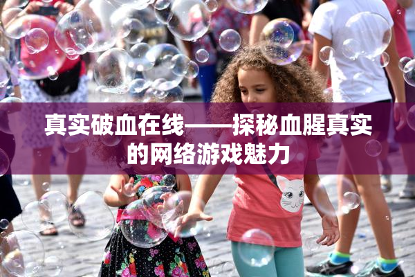 真实破血在线——探秘血腥真实的网络游戏魅力