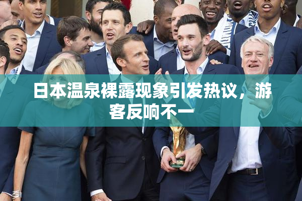 日本温泉裸露现象引发热议，游客反响不一