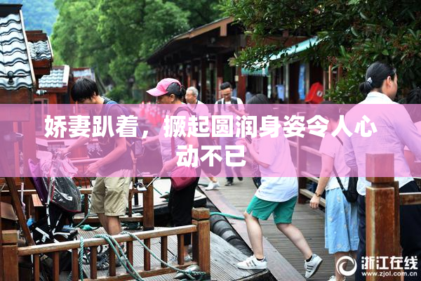 娇妻趴着，撅起圆润身姿令人心动不已