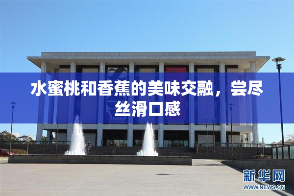 水蜜桃和香蕉的美味交融，尝尽丝滑口感