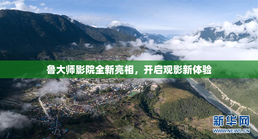 鲁大师影院全新亮相，开启观影新体验