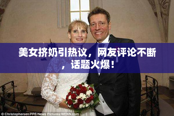 美女挤奶引热议，网友评论不断，话题火爆！