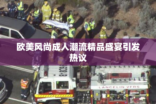 欧美风尚成人潮流精品盛宴引发热议