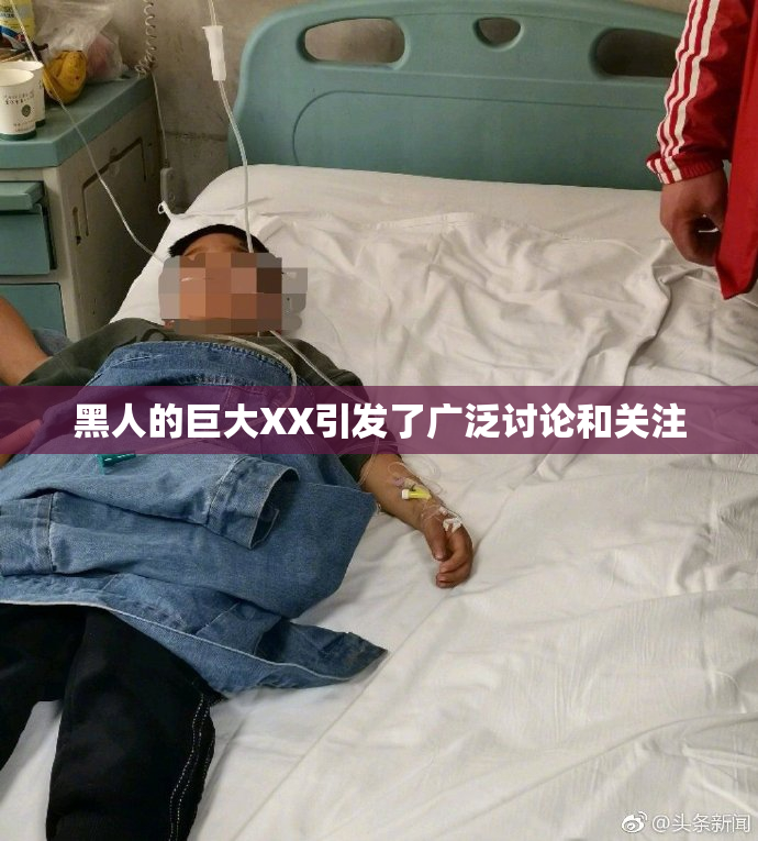 黑人的巨大XX引发了广泛讨论和关注