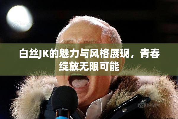 白丝JK的魅力与风格展现，青春绽放无限可能