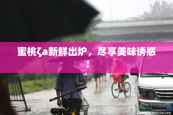 蜜桃ζa新鲜出炉，尽享美味诱惑！