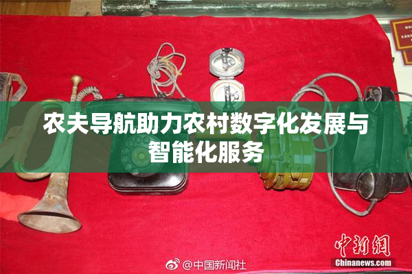 农夫导航助力农村数字化发展与智能化服务
