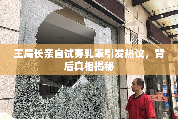 王局长亲自试穿乳罩引发热议，背后真相揭秘