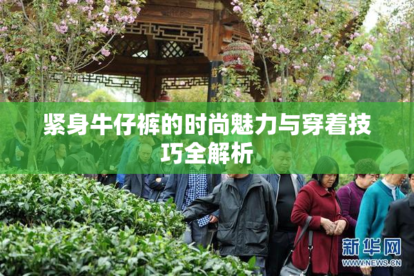 紧身牛仔裤的时尚魅力与穿着技巧全解析