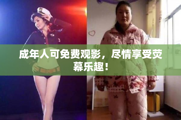 成年人可免费观影，尽情享受荧幕乐趣！