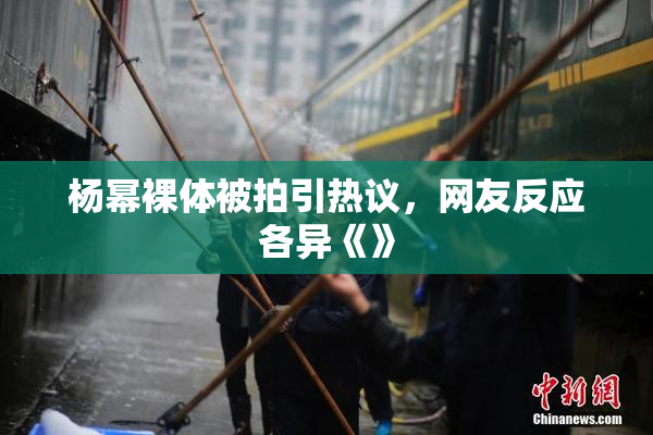 杨幂裸体被拍引热议，网友反应各异《》