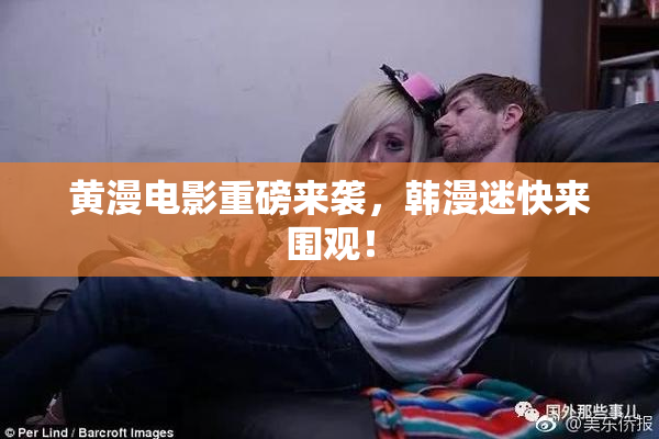 黄漫电影重磅来袭，韩漫迷快来围观！