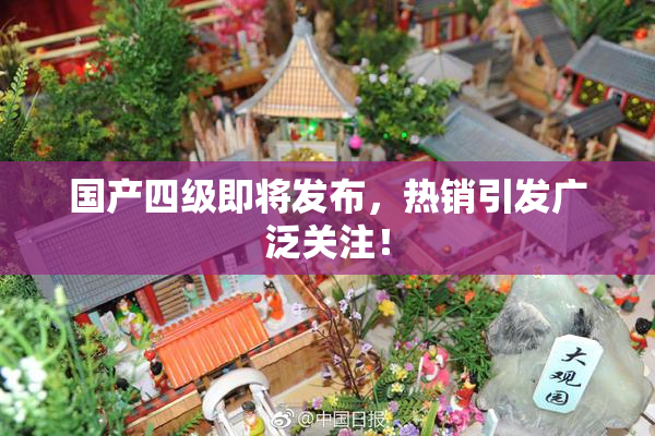 国产四级即将发布，热销引发广泛关注！