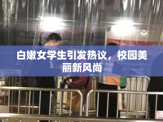 白嫩女学生引发热议，校园美丽新风尚