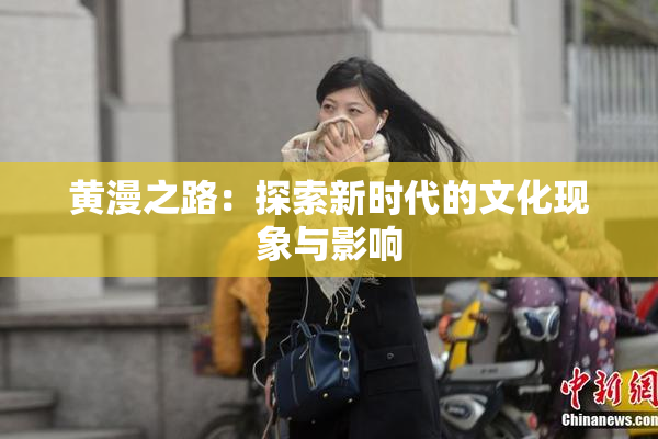 黄漫之路：探索新时代的文化现象与影响