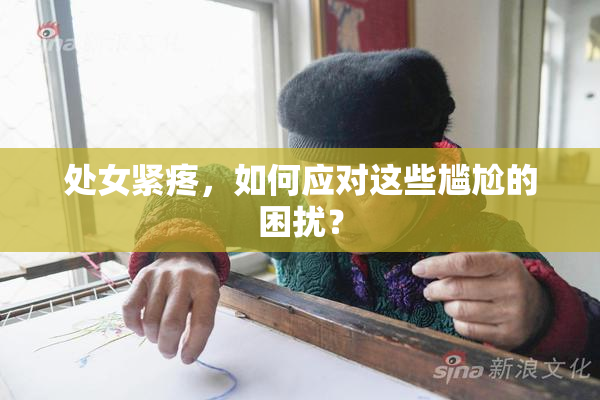 处女紧疼，如何应对这些尴尬的困扰？