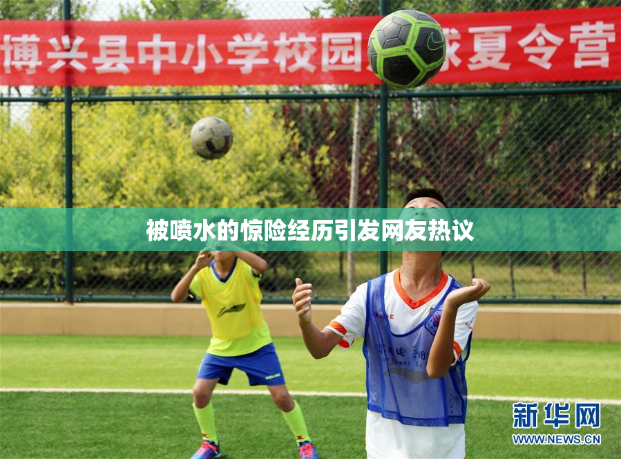 被喷水的惊险经历引发网友热议