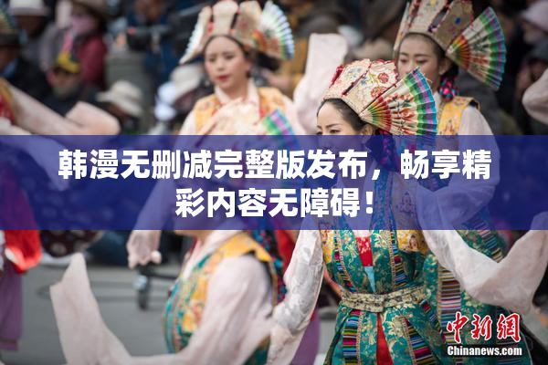 韩漫无删减完整版发布，畅享精彩内容无障碍！