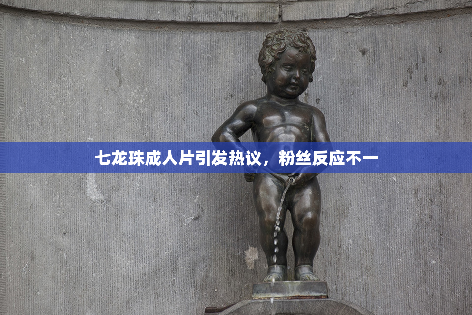 七龙珠成人片引发热议，粉丝反应不一