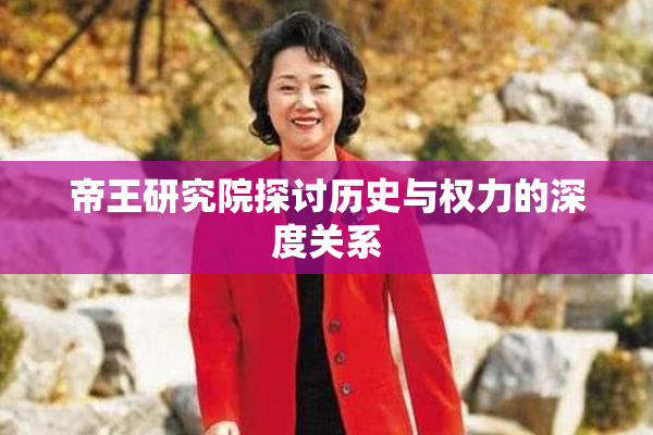 帝王研究院探讨历史与权力的深度关系