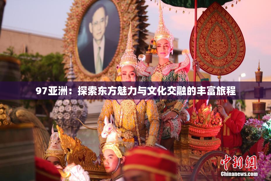 97亚洲：探索东方魅力与文化交融的丰富旅程